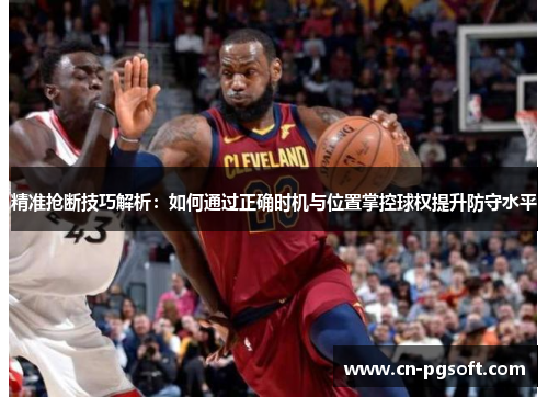 精准抢断技巧解析：如何通过正确时机与位置掌控球权提升防守水平