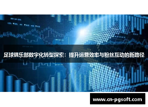 足球俱乐部数字化转型探索：提升运营效率与粉丝互动的新路径