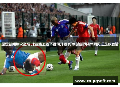足坛新闻热议激增 球迷线上线下互动升级 打破时空界限共同见证足球激情
