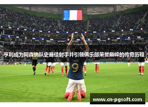 亨利成为阿森纳队史最佳射手并引领俱乐部荣誉巅峰的传奇历程