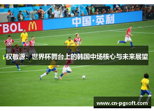 权敬源：世界杯舞台上的韩国中场核心与未来展望