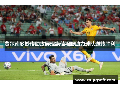费尔南多妙传助攻展现绝佳视野助力球队逆转胜利