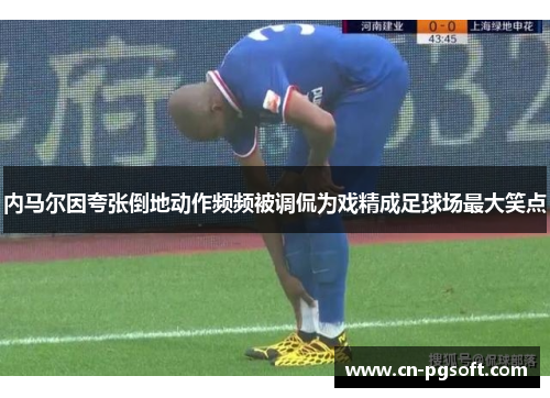 内马尔因夸张倒地动作频频被调侃为戏精成足球场最大笑点