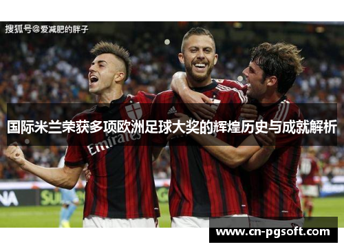 国际米兰荣获多项欧洲足球大奖的辉煌历史与成就解析