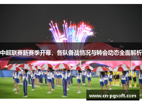 中超联赛新赛季开幕，各队备战情况与转会动态全面解析