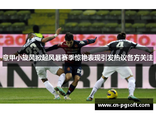 意甲小旋风掀起风暴赛季惊艳表现引发热议各方关注