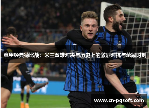 意甲经典德比战：米兰双雄对决与历史上的激烈对抗与荣耀时刻