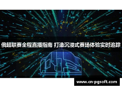俄超联赛全程直播指南 打造沉浸式赛场体验实时追踪