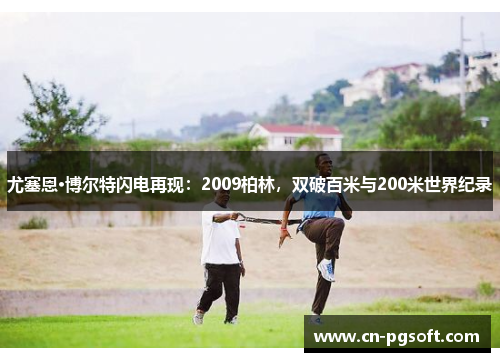 尤塞恩·博尔特闪电再现：2009柏林，双破百米与200米世界纪录