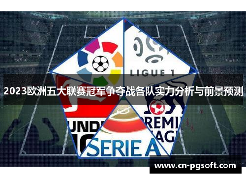2023欧洲五大联赛冠军争夺战各队实力分析与前景预测