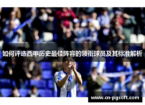 如何评选西甲历史最佳阵容的领衔球员及其标准解析