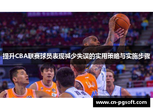 提升CBA联赛球员表现减少失误的实用策略与实施步骤