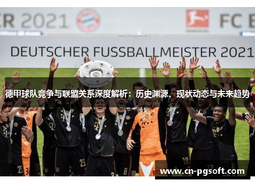 德甲球队竞争与联盟关系深度解析：历史渊源、现状动态与未来趋势