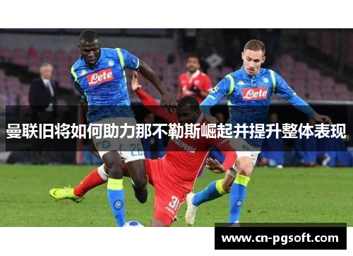 曼联旧将如何助力那不勒斯崛起并提升整体表现