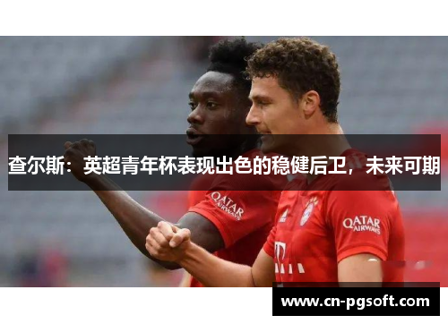 查尔斯：英超青年杯表现出色的稳健后卫，未来可期