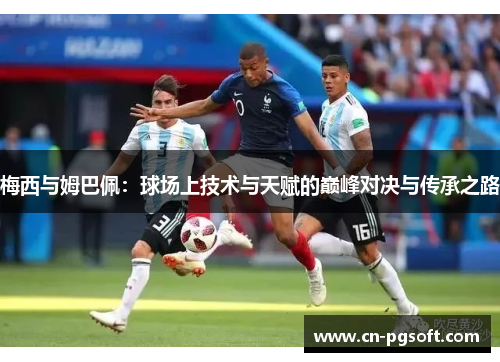 梅西与姆巴佩：球场上技术与天赋的巅峰对决与传承之路