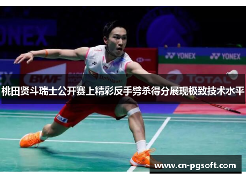 桃田贤斗瑞士公开赛上精彩反手劈杀得分展现极致技术水平