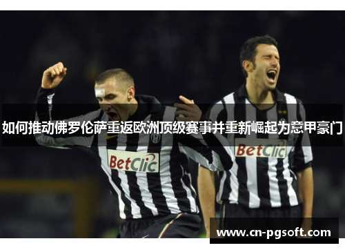 如何推动佛罗伦萨重返欧洲顶级赛事并重新崛起为意甲豪门