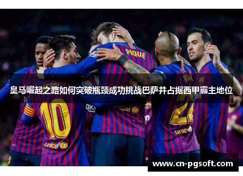 皇马崛起之路如何突破瓶颈成功挑战巴萨并占据西甲霸主地位