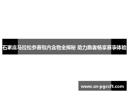 石家庄马拉松参赛包内含物全揭秘 助力跑者畅享赛事体验