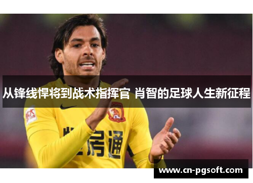 从锋线悍将到战术指挥官 肖智的足球人生新征程