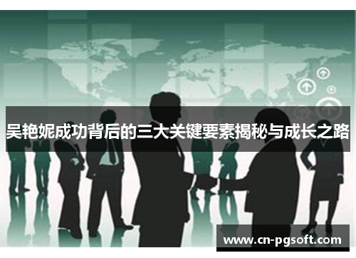 吴艳妮成功背后的三大关键要素揭秘与成长之路