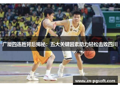 广厦四连胜背后揭秘：五大关键因素助力轻松击败四川