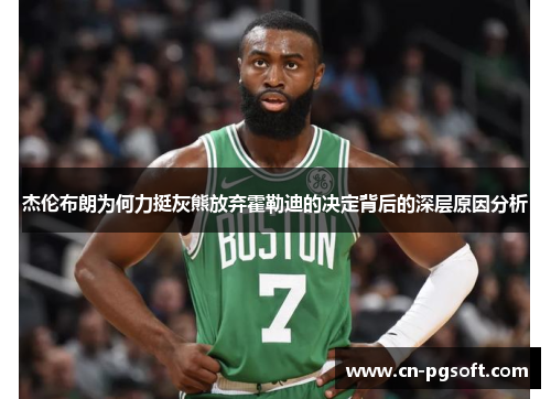 杰伦布朗为何力挺灰熊放弃霍勒迪的决定背后的深层原因分析