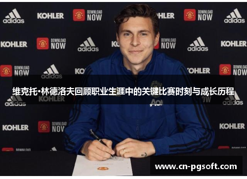 维克托·林德洛夫回顾职业生涯中的关键比赛时刻与成长历程