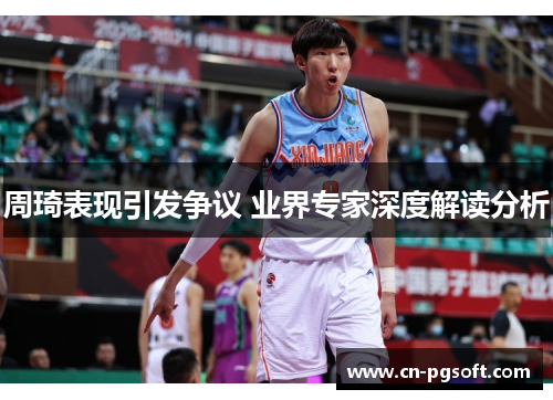 周琦表现引发争议 业界专家深度解读分析