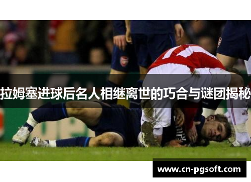 拉姆塞进球后名人相继离世的巧合与谜团揭秘