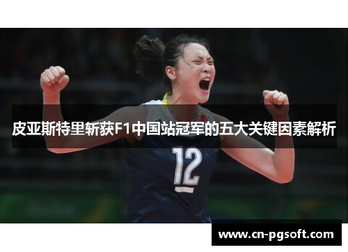 皮亚斯特里斩获F1中国站冠军的五大关键因素解析