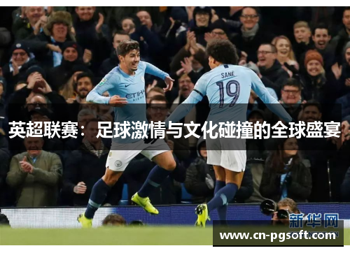 英超联赛：足球激情与文化碰撞的全球盛宴