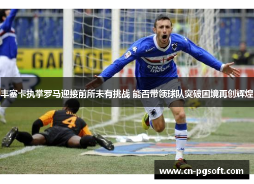 丰塞卡执掌罗马迎接前所未有挑战 能否带领球队突破困境再创辉煌