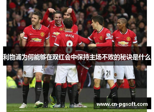 利物浦为何能够在双红会中保持主场不败的秘诀是什么