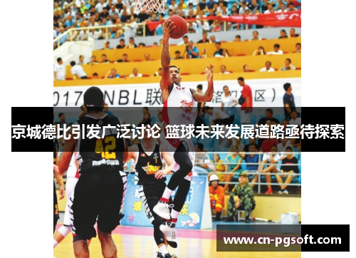 京城德比引发广泛讨论 篮球未来发展道路亟待探索
