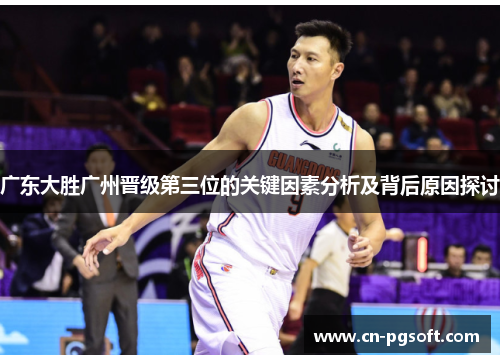 广东大胜广州晋级第三位的关键因素分析及背后原因探讨
