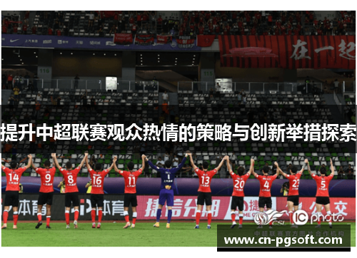 提升中超联赛观众热情的策略与创新举措探索
