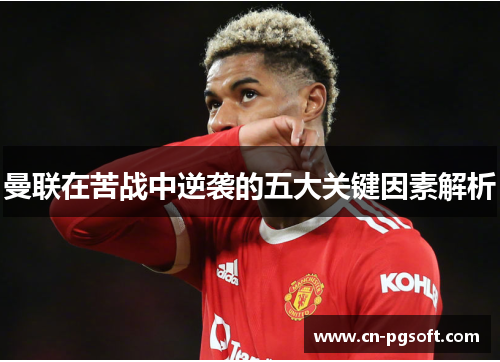 曼联在苦战中逆袭的五大关键因素解析