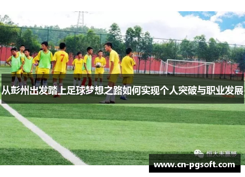 从彭州出发踏上足球梦想之路如何实现个人突破与职业发展