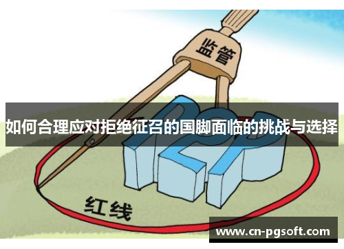 如何合理应对拒绝征召的国脚面临的挑战与选择