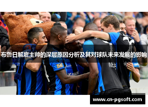 布鲁日解雇主帅的深层原因分析及其对球队未来发展的影响