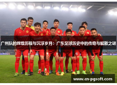 广州队的辉煌历程与沉浮岁月：广东足球历史中的传奇与解散之谜