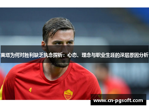 莫塔为何对胜利缺乏执念探析：心态、理念与职业生涯的深层原因分析