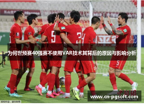 为何世预赛40强赛不使用VAR技术其背后的原因与影响分析