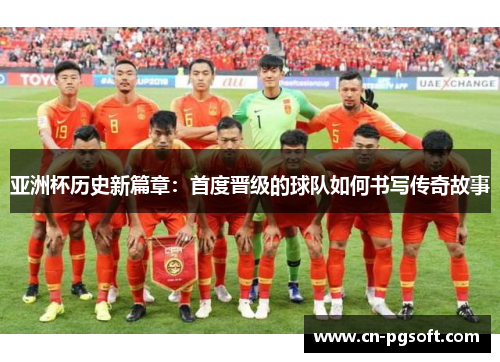 亚洲杯历史新篇章：首度晋级的球队如何书写传奇故事