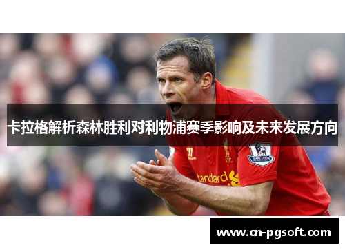 卡拉格解析森林胜利对利物浦赛季影响及未来发展方向