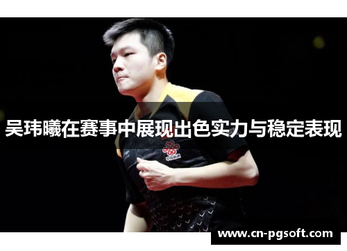 吴玮曦在赛事中展现出色实力与稳定表现