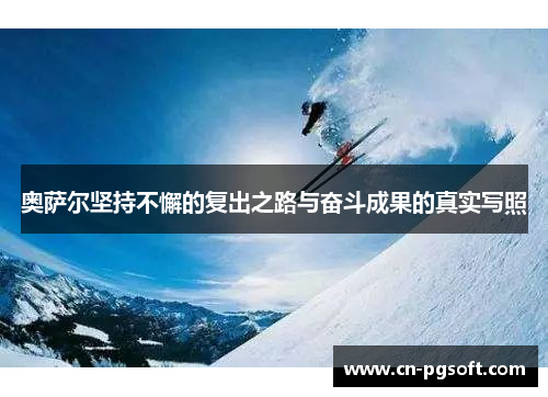 奥萨尔坚持不懈的复出之路与奋斗成果的真实写照