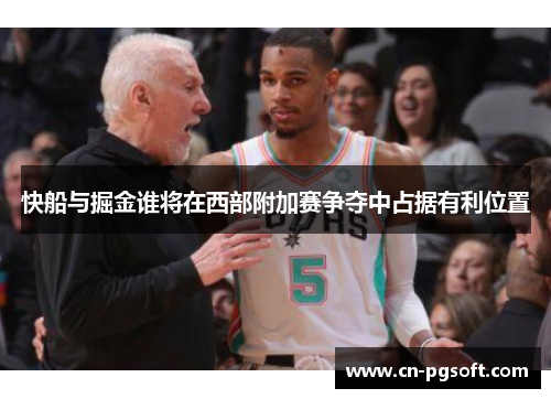 快船与掘金谁将在西部附加赛争夺中占据有利位置